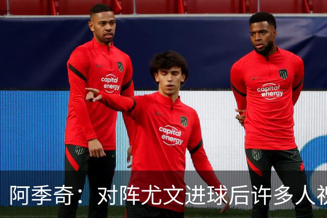 阿季奇：对阵尤文进球后许多人祝福我，我一直想踢这比赛证明自己